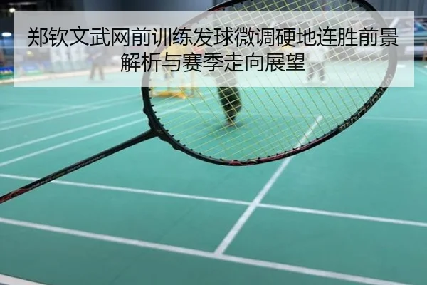 郑钦文武网前训练发球微调硬地连胜前景解析与赛季走向展望